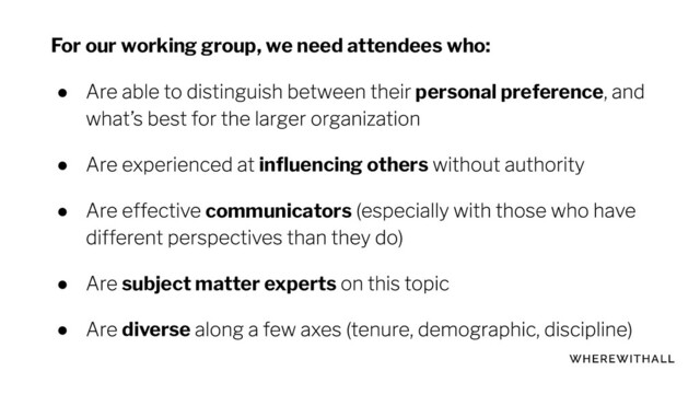 For our working group, we need attendees who:
● personal preference
● inﬂuencing others
● communicators
● subject matter experts
● diverse
