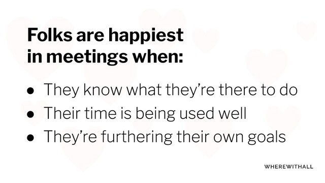 ●
●
●
Folks are happiest
in meetings when:
