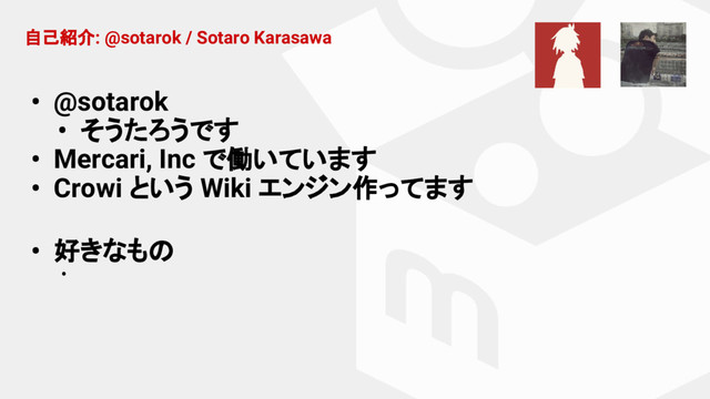 自己紹介: @sotarok / Sotaro Karasawa
• @sotarok
• そうたろうです
• Mercari, Inc で働いています
• Crowi という Wiki エンジン作ってます
• 好きなもの
•
