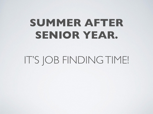 IT’S JOB FINDING TIME!
SUMMER AFTER
SENIOR YEAR.

