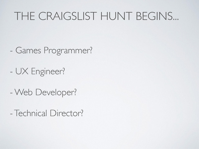 THE CRAIGSLIST HUNT BEGINS...
- Games Programmer?
- UX Engineer?
- Web Developer?
- Technical Director?
