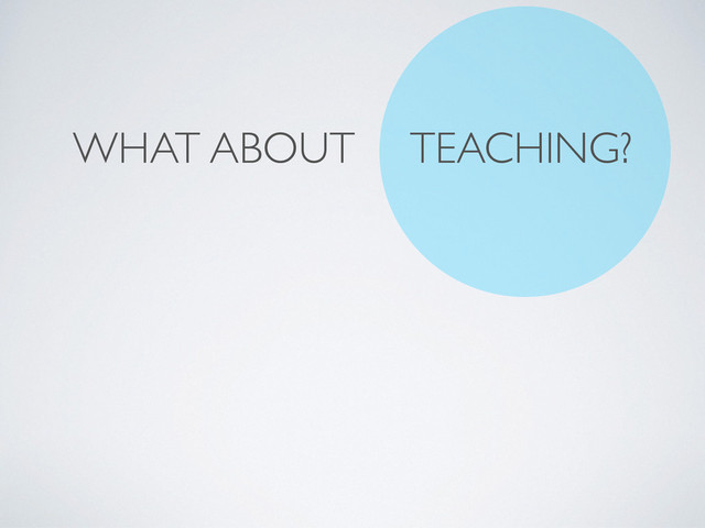 WHAT ABOUT TEACHING?
