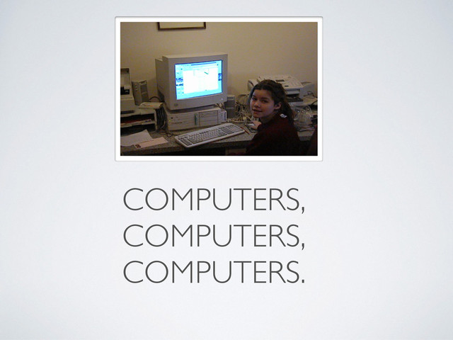 COMPUTERS,
COMPUTERS,
COMPUTERS.
