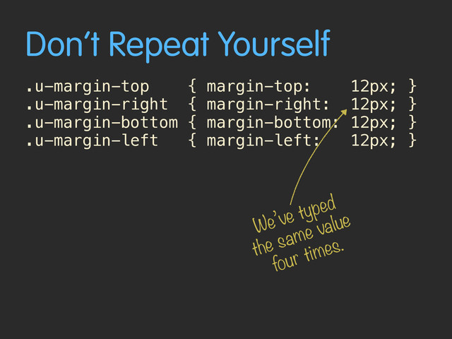 Don’t Repeat Yourself
.u-margin-top { margin-top: 12px; }
.u-margin-right { margin-right: 12px; }
.u-margin-bottom { margin-bottom: 12px; }
.u-margin-left { margin-left: 12px; }
We’ve typed
the same value
four times.
