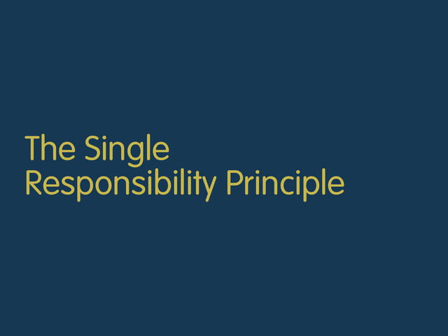 The Single
Responsibility Principle
