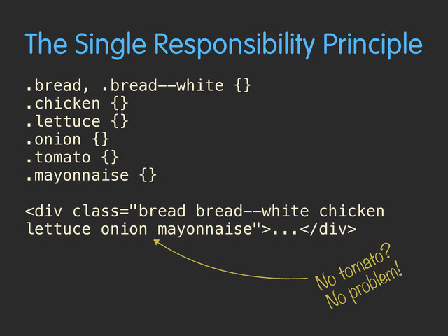 The Single Responsibility Principle
.bread, .bread--white {}
.chicken {} 
.lettuce {}
.onion {}
.tomato {}
.mayonnaise {}
<div class="bread bread--white chicken
lettuce onion mayonnaise">...</div>
No tomato?
No problem!
