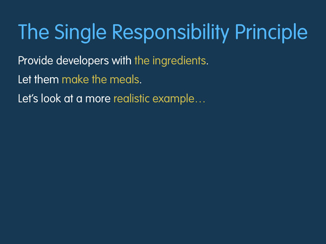 The Single Responsibility Principle
Provide developers with the ingredients.
Let them make the meals.
Let’s look at a more realistic example…
