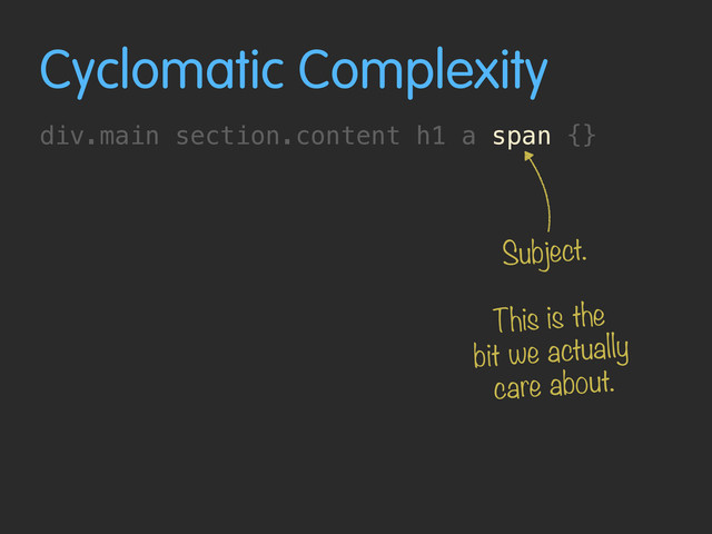 Cyclomatic Complexity
div.main section.content h1 a span {}
Subject.
This is the
bit we actually
care about.
