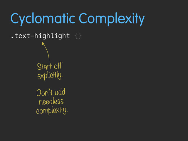 Cyclomatic Complexity
.text-highlight {}
Start off
explicitly.
Don’t add
needless
complexity.
