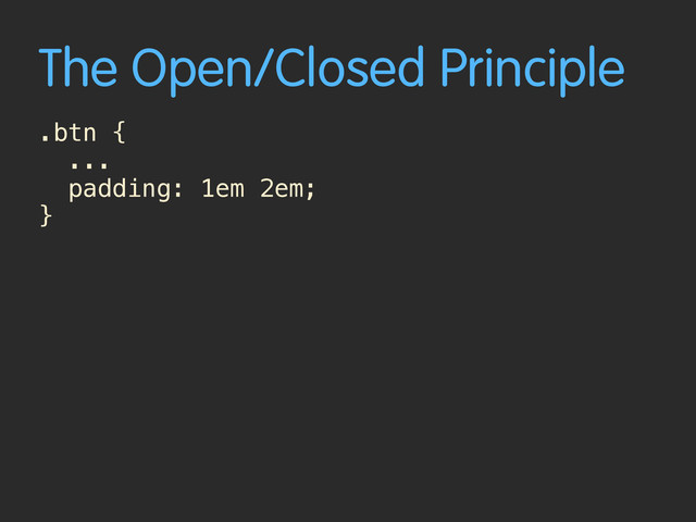 The Open/Closed Principle
.btn {
...
padding: 1em 2em;
}
