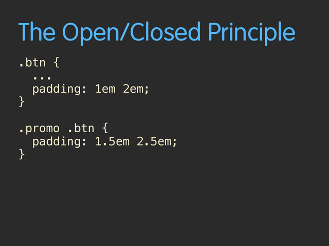 The Open/Closed Principle
.btn {
...
padding: 1em 2em;
}
.promo .btn {
padding: 1.5em 2.5em;
}
