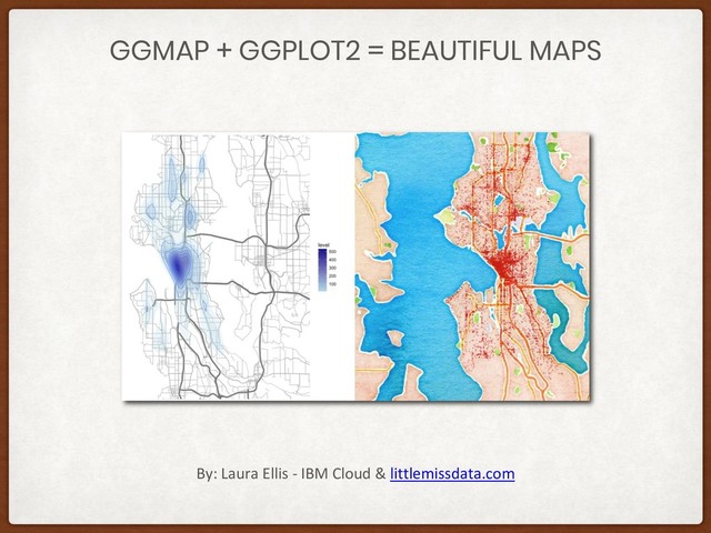 GGMAP + GGPLOT2 = BEAUTIFUL MAPS
By: Laura Ellis - IBM Cloud & littlemissdata.com
