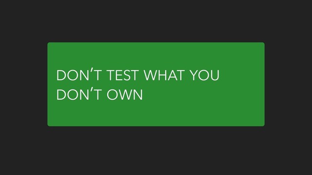 DON’T TEST WHAT YOU
DON’T OWN
