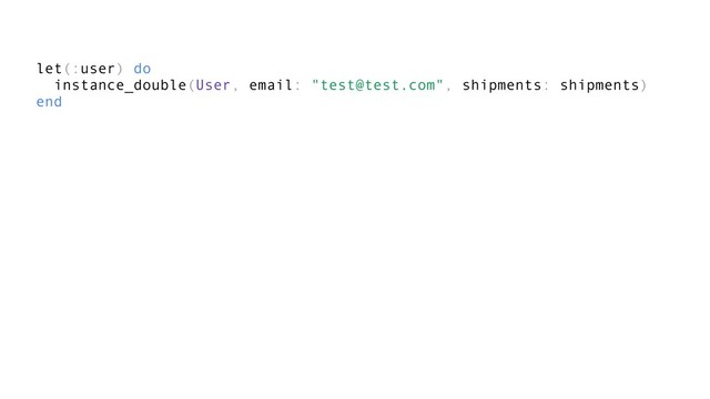 let(:user) do
instance_double(User, email: "test@test.com", shipments: shipments)
end
