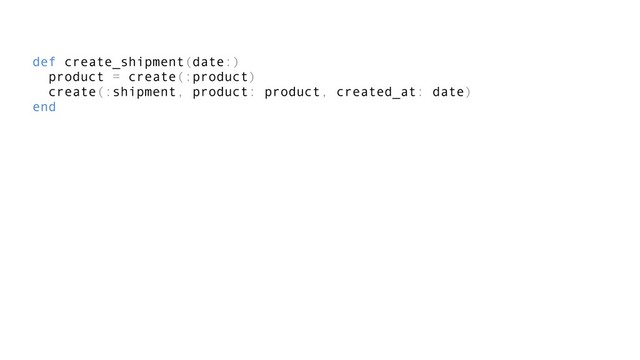 def create_shipment(date:)
product = create(:product)
create(:shipment, product: product, created_at: date)
end
