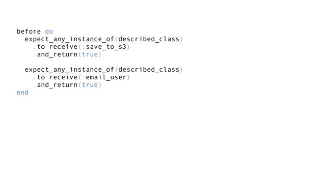 before do
expect_any_instance_of(described_class)
.to receive(:save_to_s3)
.and_return(true)
expect_any_instance_of(described_class)
.to receive(:email_user)
.and_return(true)
end
