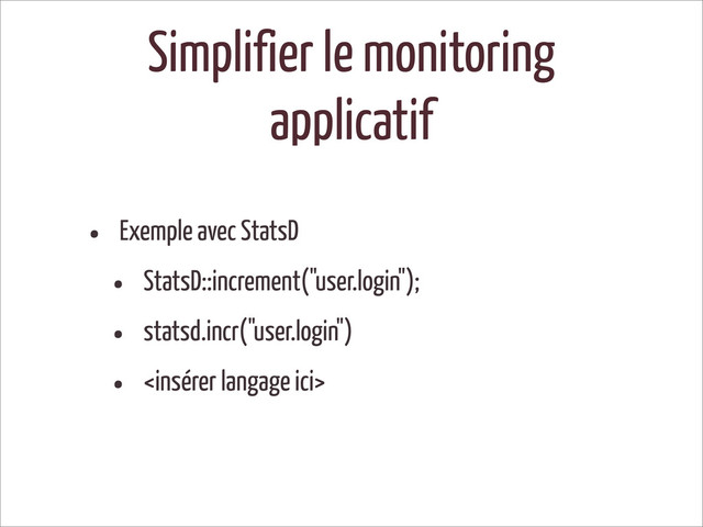 Simplifier le monitoring
applicatif
• Exemple avec StatsD
• StatsD::increment("user.login");
• statsd.incr("user.login")
• <ins>
</ins>