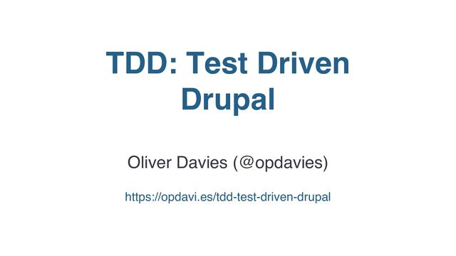TDD: Test Driven
Drupal
Oliver Davies (@opdavies)
https://opdavi.es/tdd-test-driven-drupal
