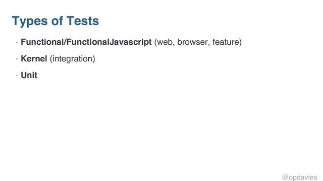 Types of Tests
• Functional/FunctionalJavascript (web, browser, feature)
• Kernel (integration)
• Unit
@opdavies
