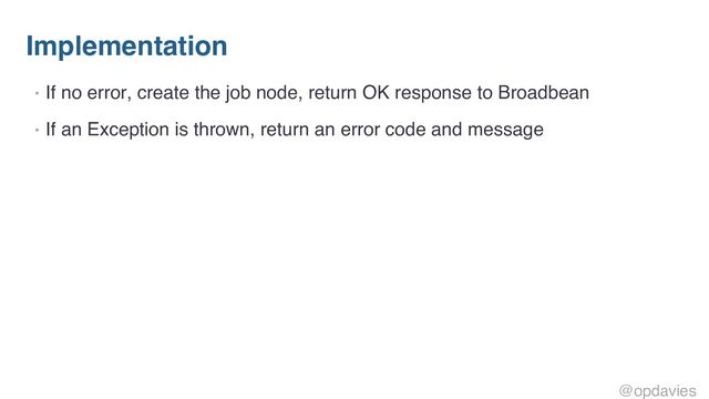 Implementation
• If no error, create the job node, return OK response to Broadbean
• If an Exception is thrown, return an error code and message
@opdavies
