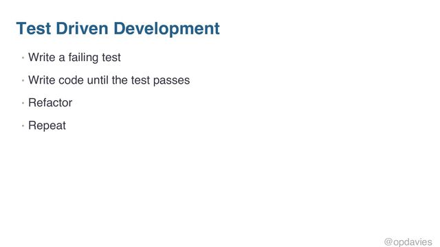 Test Driven Development
• Write a failing test
• Write code until the test passes
• Refactor
• Repeat
@opdavies
