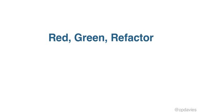 Red, Green, Refactor
@opdavies
