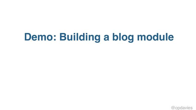 Demo: Building a blog module
@opdavies
