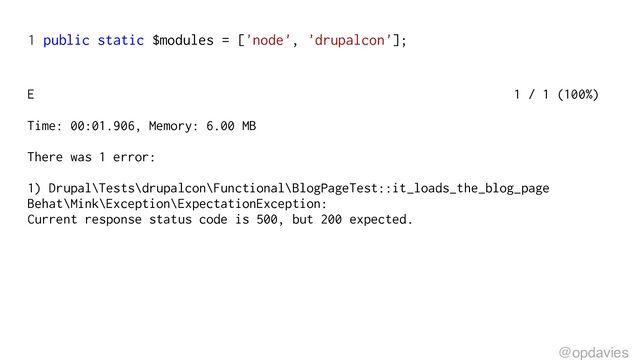 1 public static $modules = ['node', 'drupalcon'];
E 1 / 1 (100%)
Time: 00:01.906, Memory: 6.00 MB
There was 1 error:
1) Drupal\Tests\drupalcon\Functional\BlogPageTest::it_loads_the_blog_page
Behat\Mink\Exception\ExpectationException:
Current response status code is 500, but 200 expected.
@opdavies
