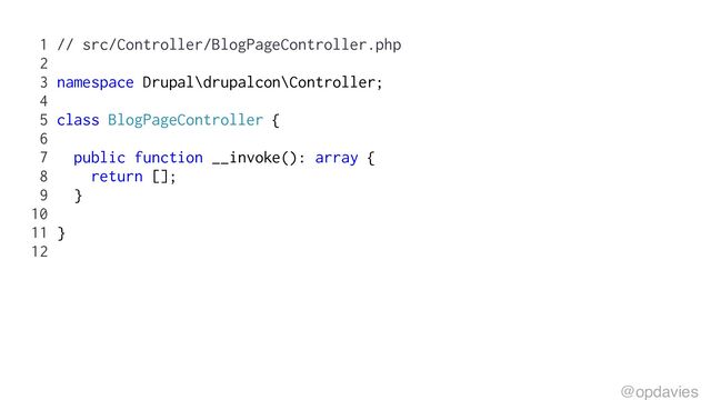 1 // src/Controller/BlogPageController.php
2
3 namespace Drupal\drupalcon\Controller;
4
5 class BlogPageController {
6
7 public function __invoke(): array {
8 return [];
9 }
10
11 }
12
@opdavies
