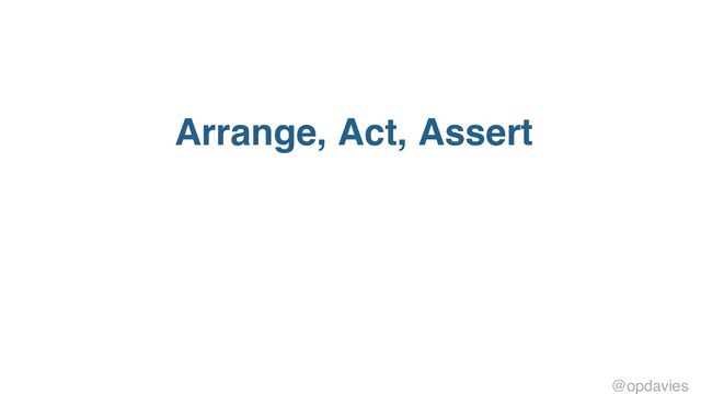 Arrange, Act, Assert
@opdavies
