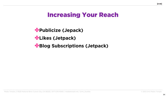 Media Temple // 8520 National Blvd. Culver City, CA 90232 / 877-578-4000 / mediatemple.net / @mt_Suzette © 2013 (mt) Media Temple
✤Publicize (Jepack)
✤Likes (Jetpack)
✤Blog Subscriptions (Jetpack)
Increasing Your Reach
64
