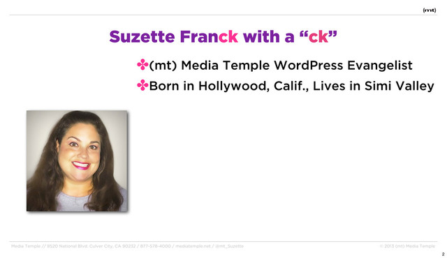 Media Temple // 8520 National Blvd. Culver City, CA 90232 / 877-578-4000 / mediatemple.net / @mt_Suzette © 2013 (mt) Media Temple
Suzette Franck with a “ck”
✤(mt) Media Temple WordPress Evangelist
✤Born in Hollywood, Calif., Lives in Simi Valley
2
