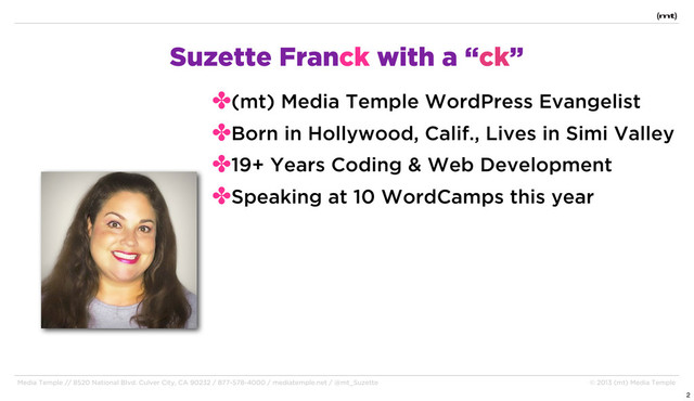 Media Temple // 8520 National Blvd. Culver City, CA 90232 / 877-578-4000 / mediatemple.net / @mt_Suzette © 2013 (mt) Media Temple
Suzette Franck with a “ck”
✤(mt) Media Temple WordPress Evangelist
✤Born in Hollywood, Calif., Lives in Simi Valley
✤19+ Years Coding & Web Development
✤Speaking at 10 WordCamps this year
2

