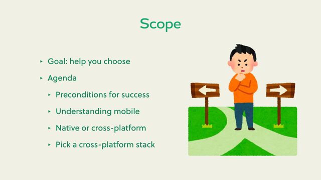 Scope
‣ Goal: help you choose
‣ Agenda
‣ Preconditions for success
‣ Understanding mobile
‣ Native or cross-platform
‣ Pick a cross-platform stack
