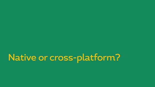 Native or cross-platform?

