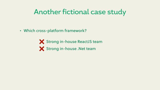 Another fictional case study
‣ Which cross-platform framework?
Strong in-house ReactJS team
Strong in-house .Net team
