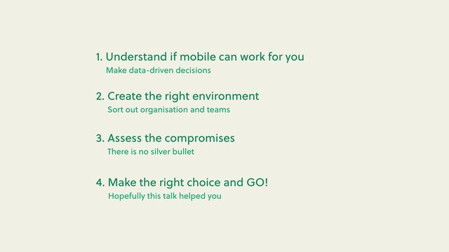 Hopefully this talk helped you
4. Make the right choice and GO!
There is no silver bullet
3. Assess the compromises
Sort out organisation and teams
2. Create the right environment
Make data-driven decisions
1. Understand if mobile can work for you
