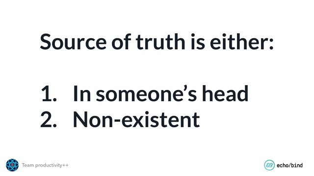 Team productivity++
Source of truth is either: 
1. In someone’s head
2. Non-existent

