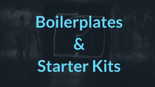Boilerplates
&
Starter Kits
