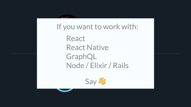 Chris Ball
cball_
If you want to work with:
React 
React Native 
GraphQL 
Node / Elixir / Rails
Say 
