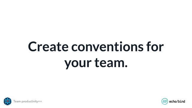 Team productivity++
Create conventions for
your team.

