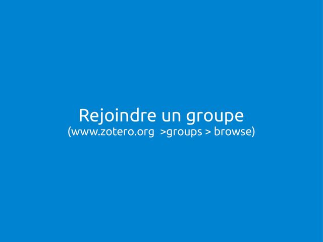 Rejoindre un groupe
(www.zotero.org >groups > browse)

