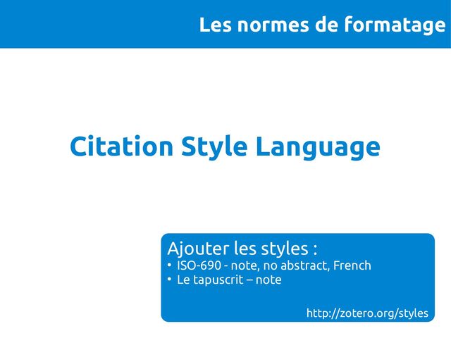 Les normes de formatage
Citation Style Language
Ajouter les styles :
●
ISO-690 - note, no abstract, French
●
Le tapuscrit – note
http://zotero.org/styles
