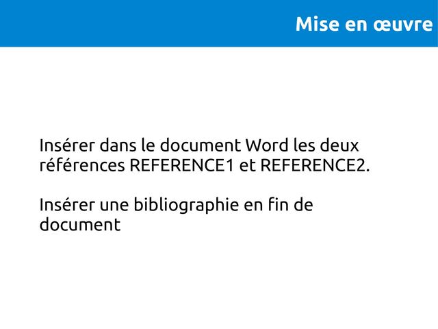 Mise en œuvre
Insérer dans le document Word les deux
références REFERENCE1 et REFERENCE2.
Insérer une bibliographie en fin de
document
