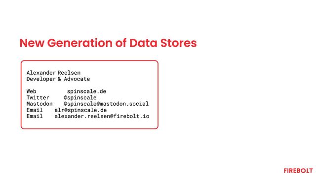 New Generation of Data Stores
Alexander
Developer
Reelsen
& Advocate
Web
Twitter
Mastodon
Email
Email
spinscale.de
@spinscale
@spinscale@mastodon.social
alr@spinscale.de
alexander.reelsen@firebolt.io
