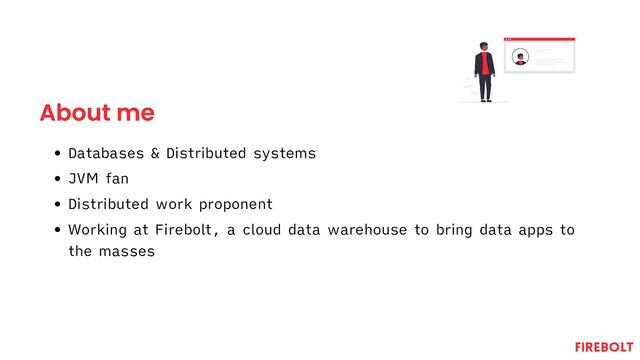 About me
Databases & Distributed systems
JVM fan
Distributed work proponent
Working at Firebolt, a cloud data warehouse to bring data apps to
the masses
