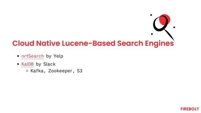 Cloud Native Lucene-Based Search Engines
nrtSearch by Yelp
KalDB by Slack
Kafka, Zookeeper, S3
