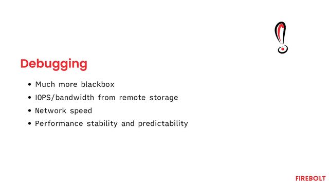 Debugging
Much more blackbox
IOPS/bandwidth from remote storage
Network speed
Performance stability and predictability
