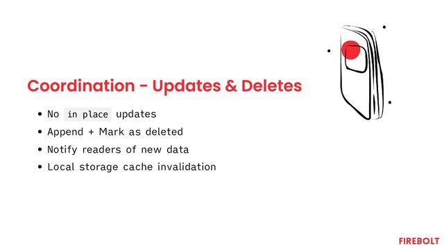 Coordination - Updates & Deletes
No in place updates
Append + Mark as deleted
Notify readers of new data
Local storage cache invalidation

