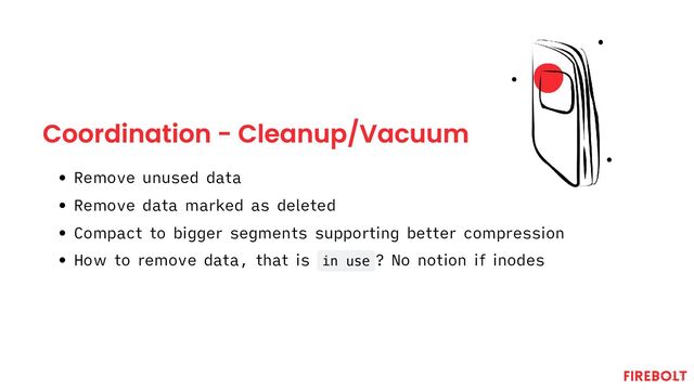 Coordination - Cleanup/Vacuum
Remove unused data
Remove data marked as deleted
Compact to bigger segments supporting better compression
How to remove data, that is in use ? No notion if inodes
